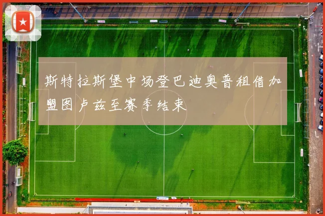 斯特拉斯堡中场登巴迪奥普租借加盟图卢兹至赛季结束